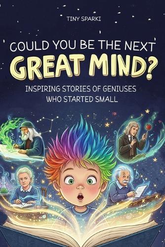 Could You Be the Next Great Mind?: Inspiring Stories of Geniuses Who Started Small
