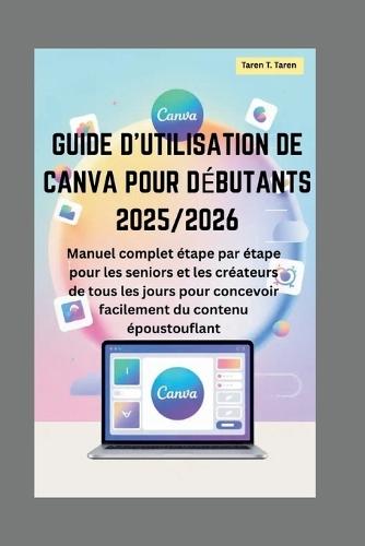 Guide d'utilisation de Canva pour débutants 2025/2026: Manuel complet étape par étape pour les seniors et les créateurs de tous les jours pour concevoir facilement du contenu époustouflant