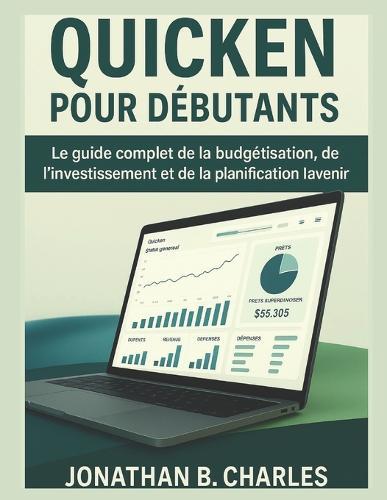 Quicken Pour Débutants: Le guide complet de la budgétisation, de l'investissement et de la planification pour l'avenir