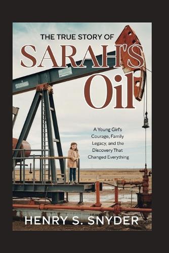 The True Story Of Sarah's Oil: A Young Girl's Courage, Family Legacy, And The Discovery That Changed Everything