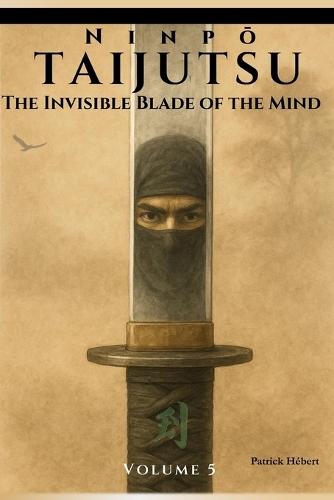 Ninpō Taijutsu: Volume 5: THE INVISIBLE BLADE OF THE MIND