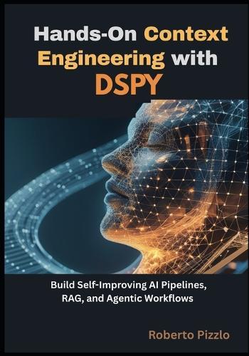 Hands-On Context Engineering with DSPy: Build Self-Improving AI Pipelines, RAG and Agentic Workflows for Developers and Data Practitioners