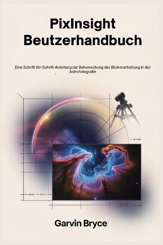PixInsight-Benutzerhandbuch: Eine Schritt-für-Schritt-Anleitung zur Beherrschung der Bildverarbeitung in der Astrofotografie
