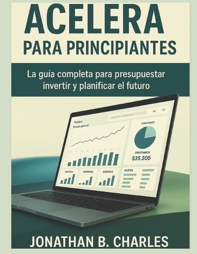 Acelera Para Principiantes: La guía completa para presupuestar, invertir y planificar el futuro