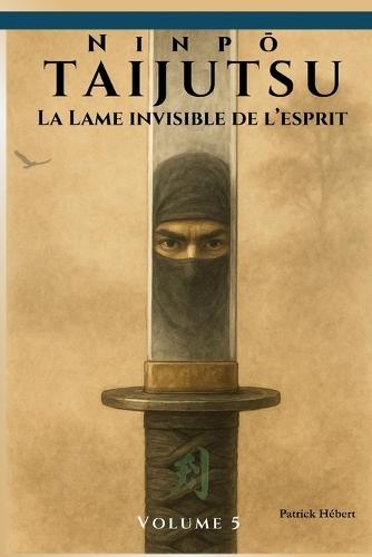 Ninpō Taijutsu: Volume 5 (FR): LA LAME INVISIBLE DE L'ESPRIT