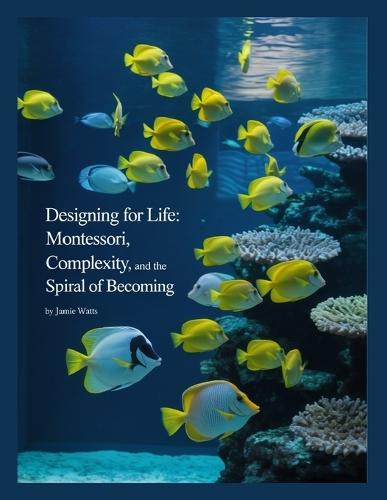 Designing For Life: Montessori, Complexity, and the Spiral of Becoming