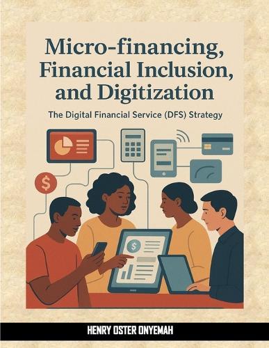 Micro-financing, Financial Inclusion and Digitization: The Digital Financial Service (DFS) Strategy