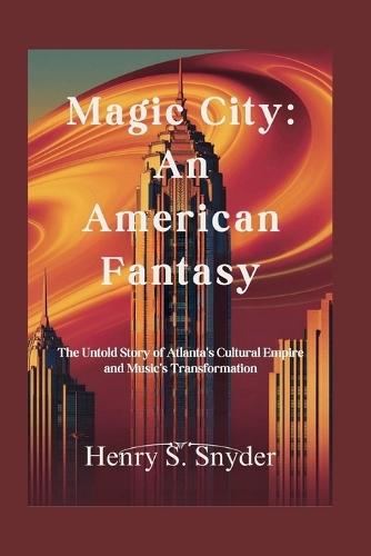 Magic City: An American Fantasy: The Untold Story of Atlanta's Cultural Empire and Music's Transformation