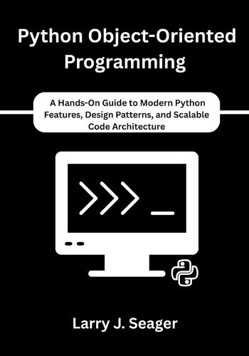 Python Object-Oriented Programming: A Hands-On Guide to Modern Python Features, Design Patterns, and Scalable Code Architecture