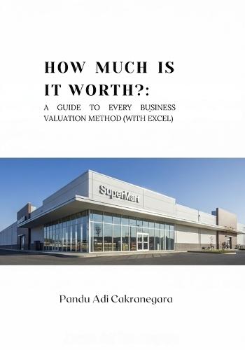 How Much is it Worth?: A Guide to Every Business Valuation Method