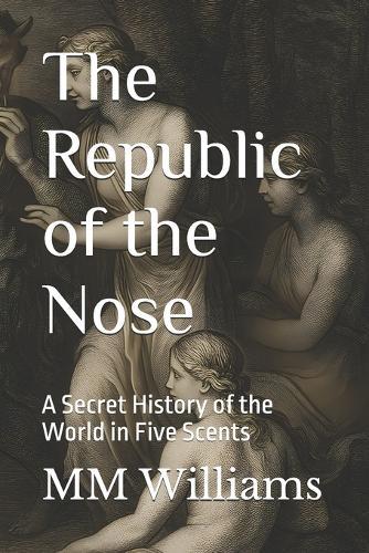 The Republic of the Nose: A Secret History of the World in Five Scents