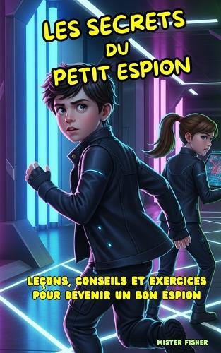 Les Secrets du petit Espion: Leçons, conseils et exercices pour devenir un bon espion