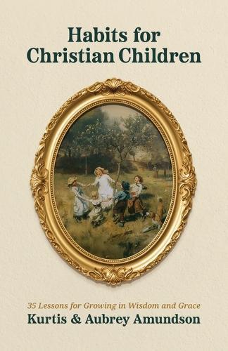 Habits for Christian Children: 35 Lessons for Growing in Wisdom and Grace Through God's Word