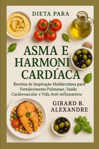 Dieta para Asma e Harmonia Cardíaca: Receitas de Inspiração Mediterrânea para Fortalecimento Pulmonar, Saúde Cardiovascular e Vida Anti-inflamatória