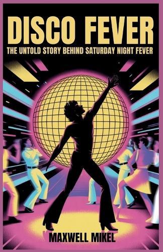 Disco Fever: The Untold Story Behind Saturday Night Fever: From John Travolta's Stardom to the Birth of Disco Culture and Its Enduring Legacy