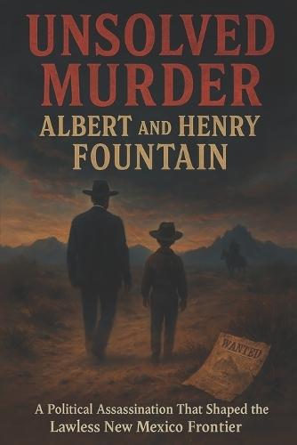 The Unsolved Murder of Albert and Henry Fountain: A Political Assassination That Shaped the Lawless New Mexico Frontier