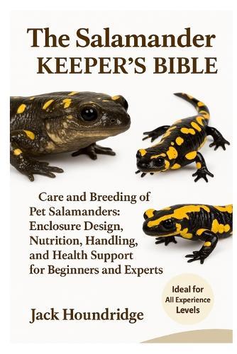 The Salamander Keeper's Bible: Care and Breeding of Pet Salamanders: Enclosure Design, Nutrition, Handling, and Health Support for Beginners and Experts