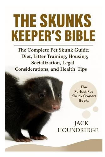 The Skunks Keeper's Bible: The Complete Pet Skunk Guide: Diet, Litter Training, Housing, Socialization, Legal Considerations, and Health Tips