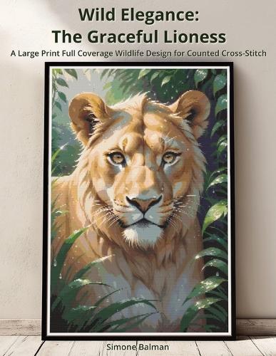 Wild Elegance - The Graceful Lioness: A Large Print Full Coverage Wildlife Design for Counted Cross-Stitch