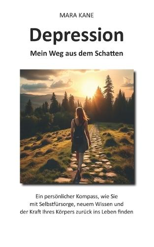 Depression: Mein Weg aus dem Schatten: Ein persönlicher Kompass, wie Sie mit Selbstfürsorge, neuem Wissen und der Kraft Ihres Körpers zurück ins Leben finden