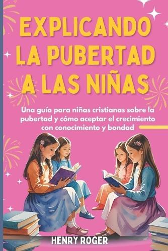 Explicando la pubertad a las niñas: Una guía para niñas cristianas sobre la pubertad y cómo aceptar el crecimiento con conocimiento y bondad