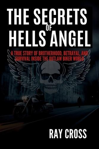 The Secrets of Hells Angels: Inside the World's Most Infamous Biker Gang The Untold Story of Crime, Brotherhood, Power, and Betrayal