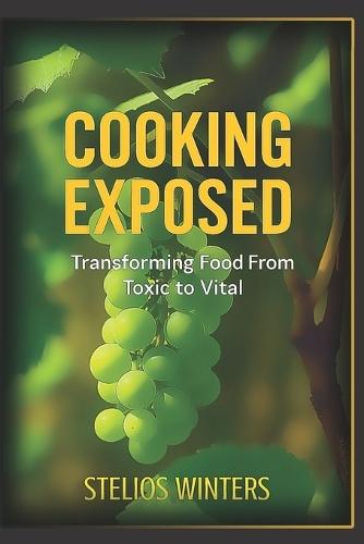 Cooking Exposed: Transforming Food From Toxic to Vital