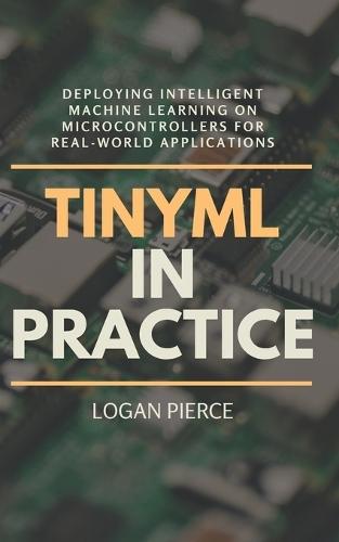 TinyML in Practice: Deploying Intelligent Machine Learning on Microcontrollers for Real-World Applications