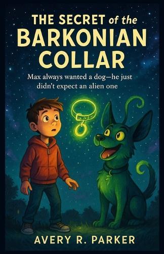 The Secret of the Barkonian Collar: Max always wanted a dog-he just didn't expect an alien one