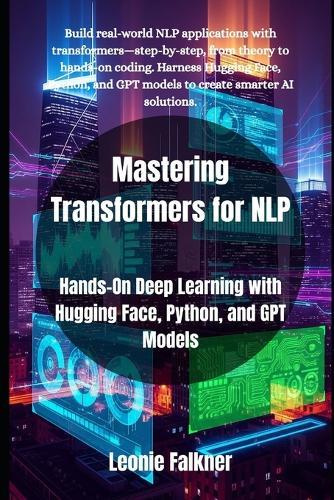 Mastering Transformers for NLP: Hands-On Deep Learning with Hugging Face, Python, and GPT Models