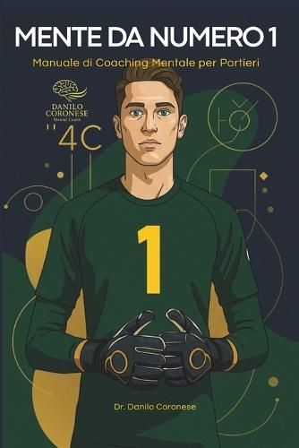 Mente da Numero 1: Manuale di Coaching Mentale per Portieri: Il Modello delle 4C per lo Sviluppo di Leader in Porta.