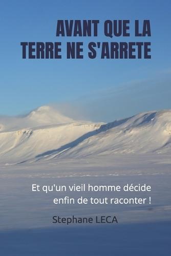 Avant Que La Terre Ne s'Arrête: Et qu'un vieil homme décide enfin de tout raconter !