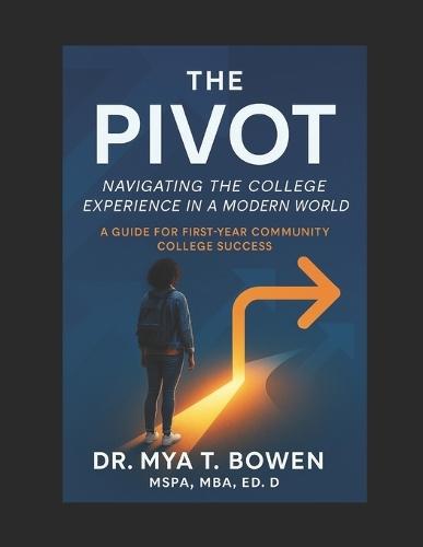 The Pivot: Navigating the College Experience in a Modern World: A Guide for First-Year Community College Success