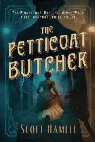 The Petticoat Butcher: The Pinkertons' Hunt for Jimmy Ward