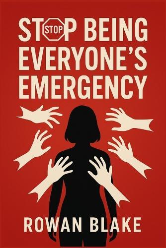 Stop Being Everyone's Emergency: A Simple, Science-Backed Way to Stop Being Everyone's Emergency