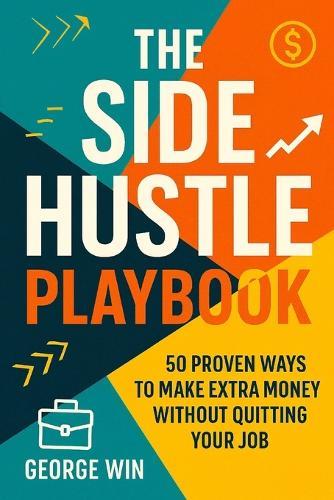 The Side Hustle Playbook: 50 Proven Ways To Make Extra Money Without Quitting Your Job
