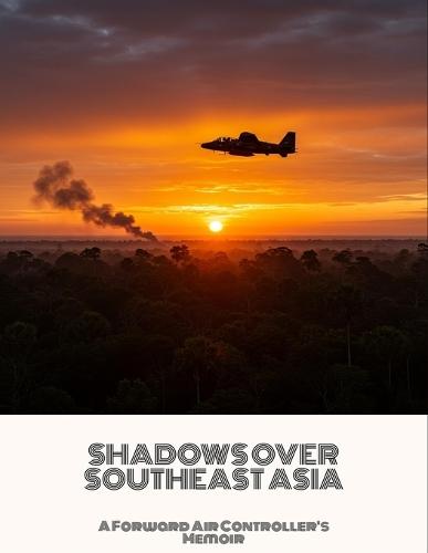 Shadows Over Southeast Asia: A Forward Air Controller'S Memoir