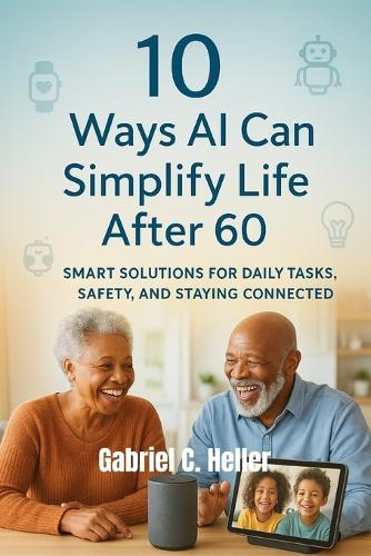 10 Ways AI Can Simplify Life After 60: Smart Solutions for Daily Tasks, Safety, and Staying Connected