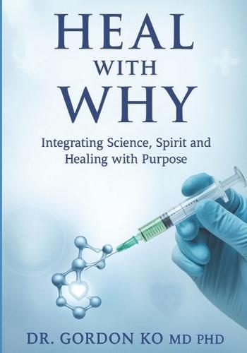 Heal With Why: Integrating Science, Spirit and Healing with Purpose