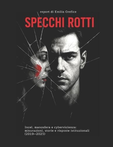 Specchi Rotti: incel, manosfera e cyberviolenza: misurazioni, storie e risposte istituzionali (2019-2025)