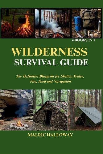 Wilderness Survival Guide: The Definitive Blueprint for Shelter, Water, Fire, Food and Navigation