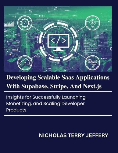 Developing Scalable Saas Applications With Supabase, Stripe, And Next.js: Insights for Successfully Launching, Monetizing, and Scaling Developer Products
