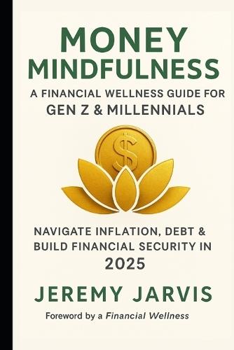 Money Mindfulness: A Financial Wellness Guide for Gen Z & Millennials: Navigate Inflation, Debt & Build Financial Security in 2025