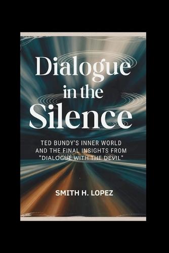Dialogue in the Silence: Ted Bundy's Inner World and the Final Insights from ""Dialogue with the Devil""