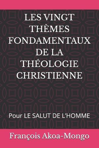 Les Vingt Thèmes Fondamentaux de la Théologie Christienne: Pour LE SALUT DE L'HOMME