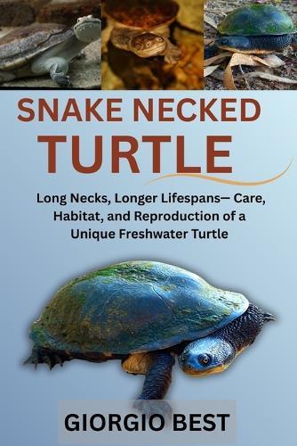 Snake Necked Turtle: Long Neck, Longer Lifespans - Care, Habitat, and Reproduction of a Unique Freshwater Turtle