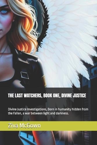 The Last Watchers, Book One, Divine Justice: Divine Justice Investigations, Born in humanity hidden from the Fallen, a war between light and darkness.