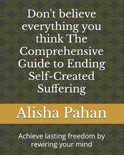Don't believe everything you think The Comprehensive Guide to Ending Self-Created Suffering: Achieve lasting freedom by rewiring your mind