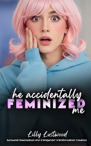 He Accidentally Feminized Me: Hormonal Feminization and Transgender Transformation Romance