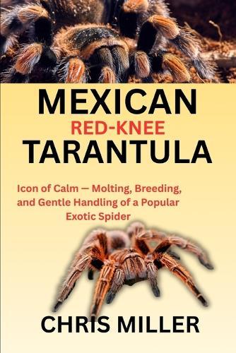 Mexican Red-Knee Tarantula: Icon of Calm - Molting, Breeding, and Gentle Handling of a Popular Exotic Spider